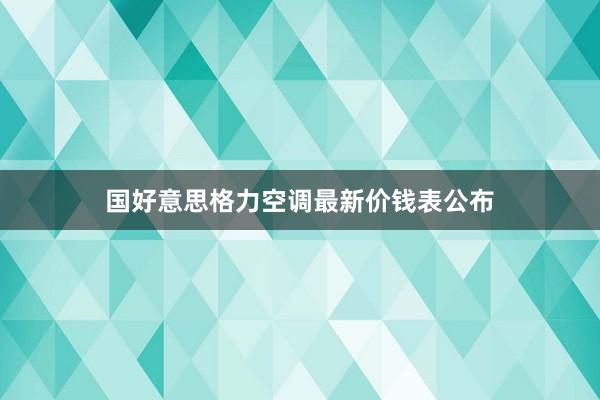 国好意思格力空调最新价钱表公布